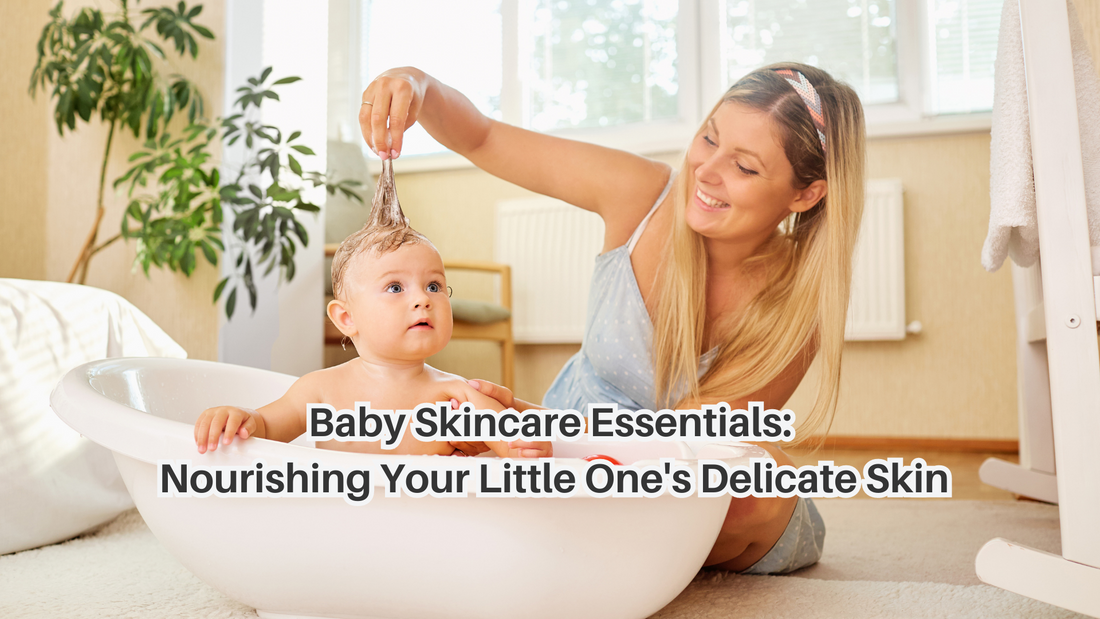 Baby Skincare Essentials: Nourishing Your Little One's Delicate Skin
